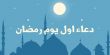 بداية شهر رمضان الفضيل: إليكم دعاء اليوم الأول