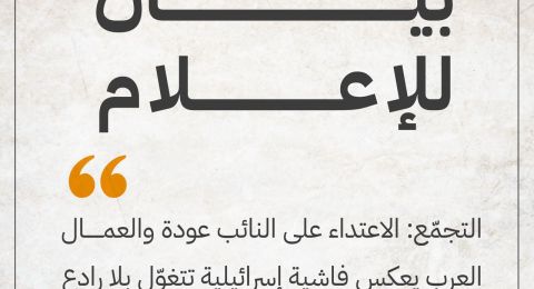 التجمّع: الاعتداء على النائب عودة والعمال العرب يعكس فاشية إسرائيلية تتغوّل بلا رادع